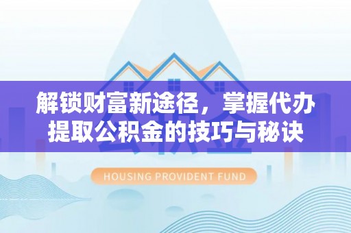 石岐解锁财富新途径，掌握代办提取公积金的技巧与秘诀