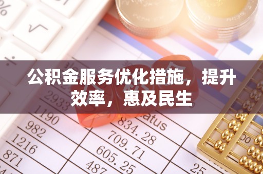 石岐公积金服务优化措施，提升效率，惠及民生