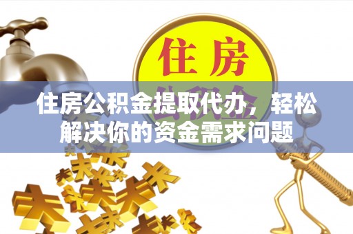 石岐住房公积金提取代办，轻松解决你的资金需求问题