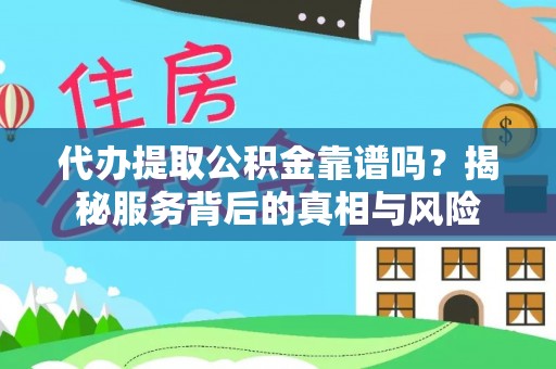 石岐代办提取公积金靠谱吗？揭秘服务背后的真相与风险