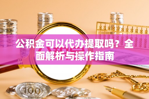 石岐公积金可以代办提取吗？全面解析与操作指南