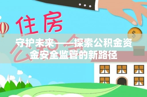 石岐守护未来——探索公积金资金安全监管的新路径
