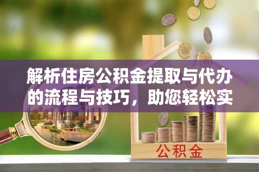 石岐解析住房公积金提取与代办的流程与技巧，助您轻松实现资金流动