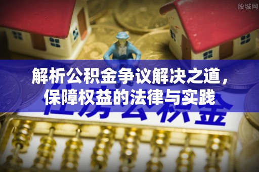 石岐解析公积金争议解决之道，保障权益的法律与实践
