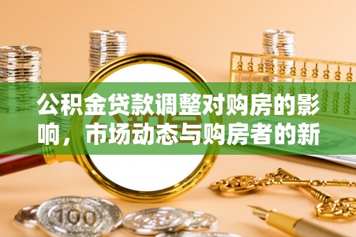石岐公积金贷款调整对购房的影响，市场动态与购房者的新选择