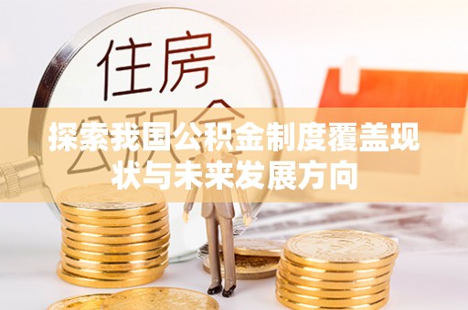 石岐探索我国公积金制度覆盖现状与未来发展方向
