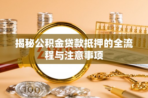 石岐揭秘公积金贷款抵押的全流程与注意事项