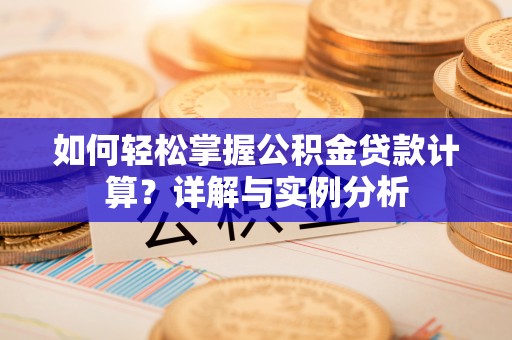 石岐如何轻松掌握公积金贷款计算？详解与实例分析