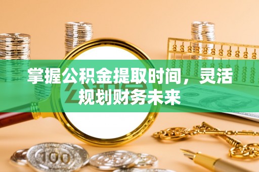 石岐掌握公积金提取时间，灵活规划财务未来