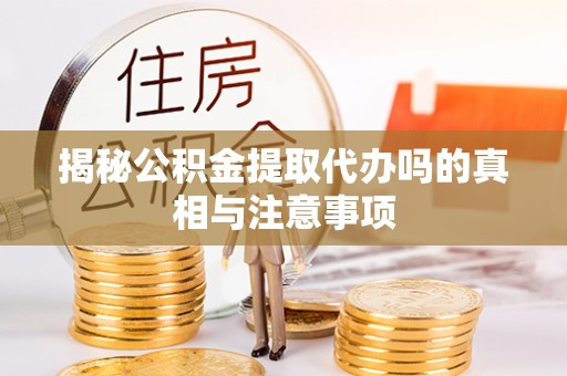石岐揭秘公积金提取代办吗的真相与注意事项