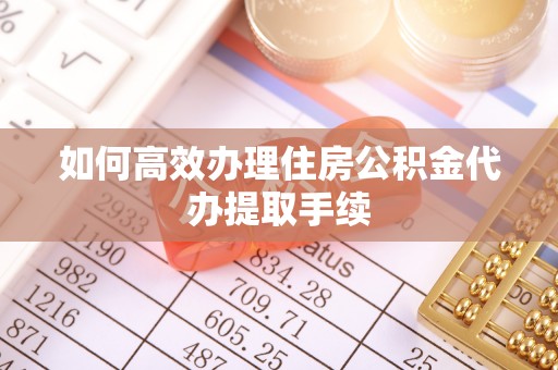 石岐如何高效办理住房公积金代办提取手续
