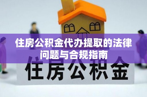石岐住房公积金代办提取的法律问题与合规指南