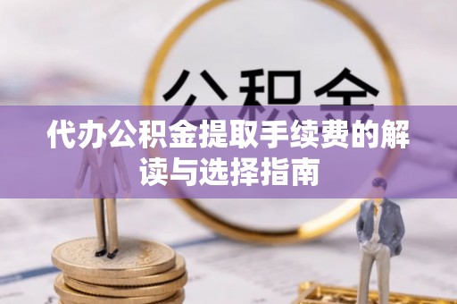 石岐代办公积金提取手续费的解读与选择指南