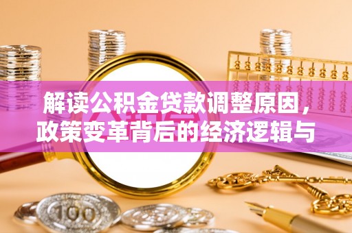 石岐解读公积金贷款调整原因，政策变革背后的经济逻辑与民生影响